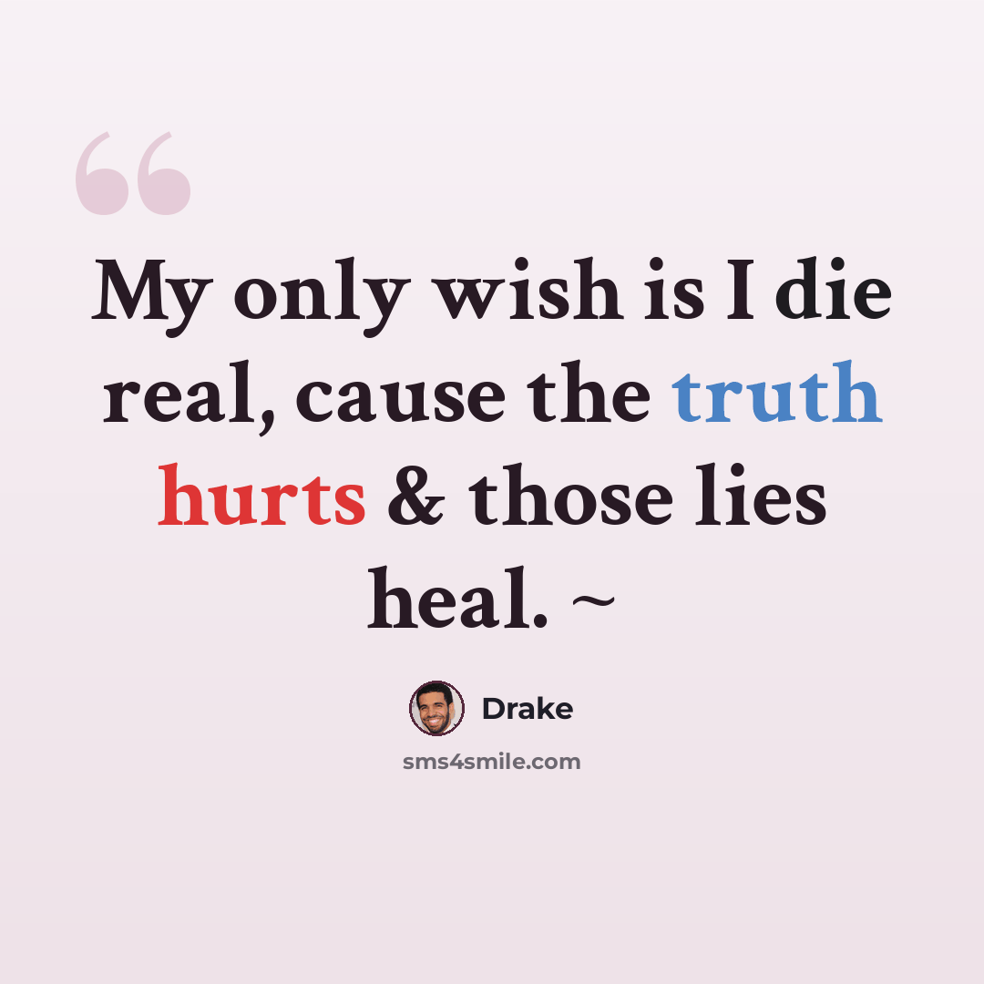 “My only wish is I die real, cause the truth hurts & those lies heal. ~” quote by Drake