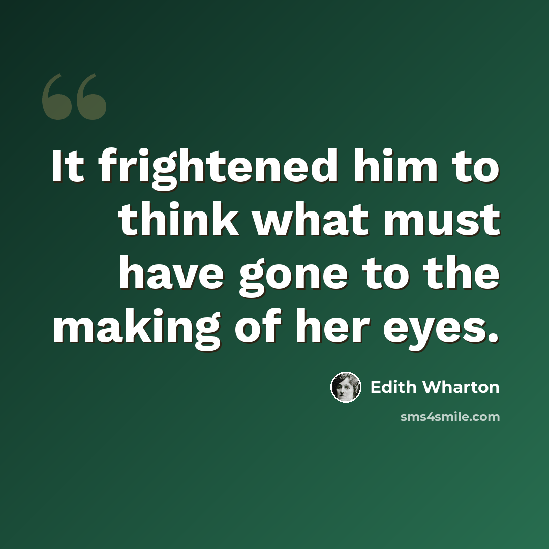 “It frightened him to think what must have gone to the making of her eyes.” quote by Edith Wharton