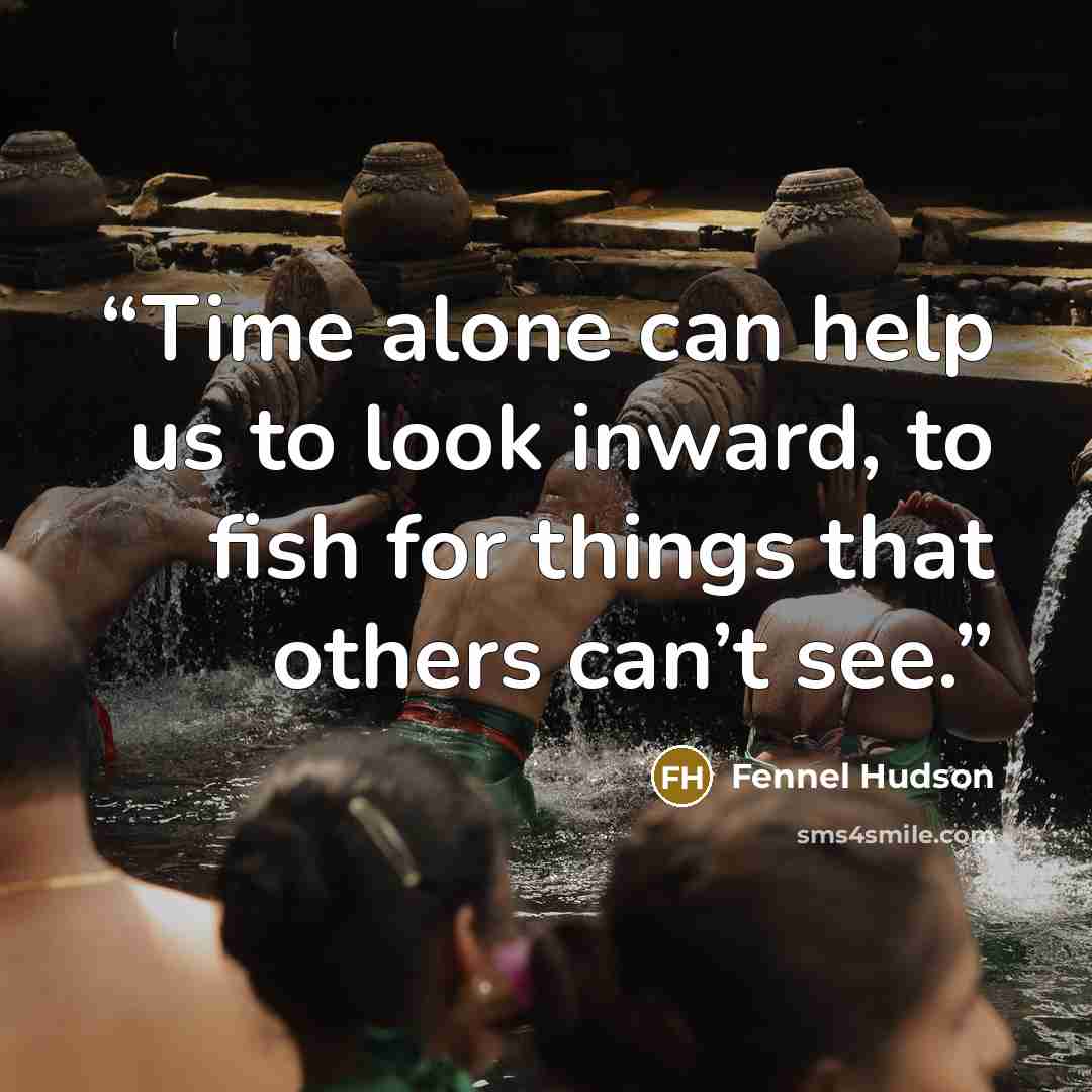 “Time alone can help us to look inward, to fish for things that others can’t see.” quote by Fennel Hudson