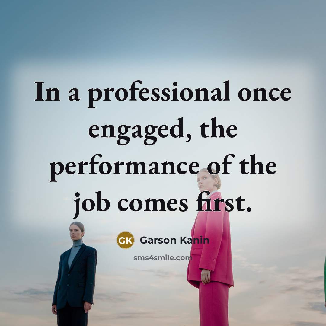 “In a professional once engaged, the performance of the job comes first.” quote by Garson Kanin