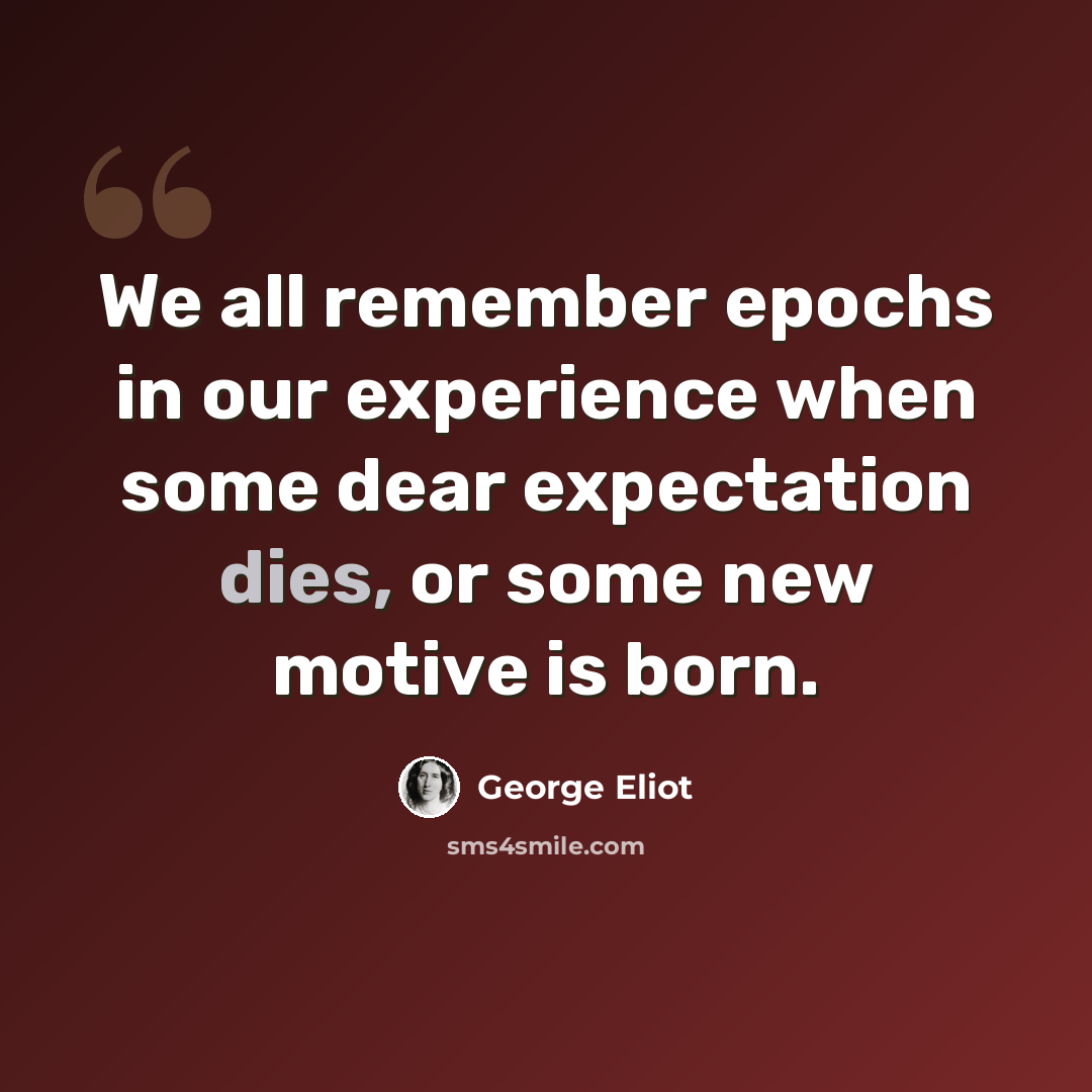 “We all remember epochs in our experience when some dear expectation dies, or some new motive is born.” quote by George Eliot