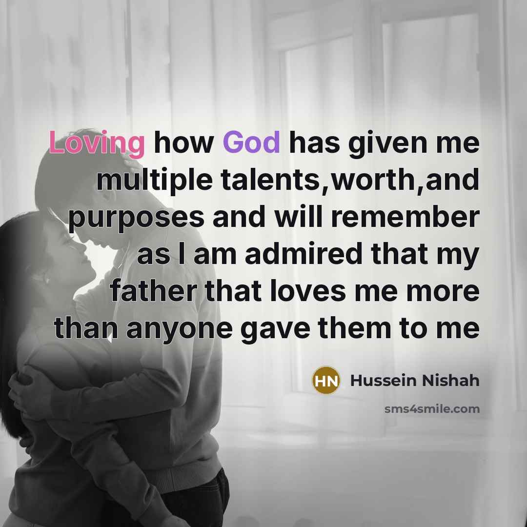 “Loving how God has given me multiple talents,worth,and purposes and will remember as I am admired that my father that loves me more than anyone gave them to me” quote by Hussein Nishah