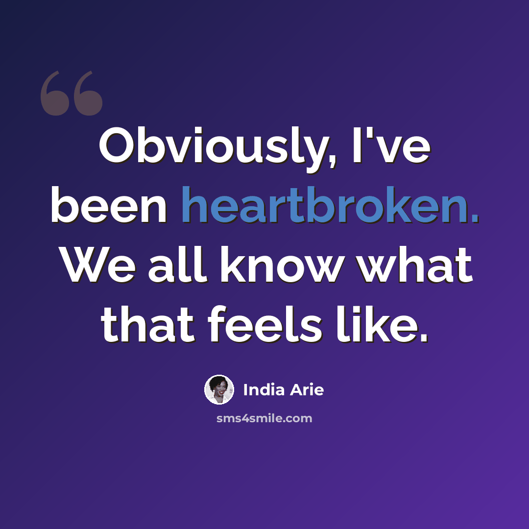 “Obviously, I've been heartbroken. We all know what that feels like.” quote by India Arie