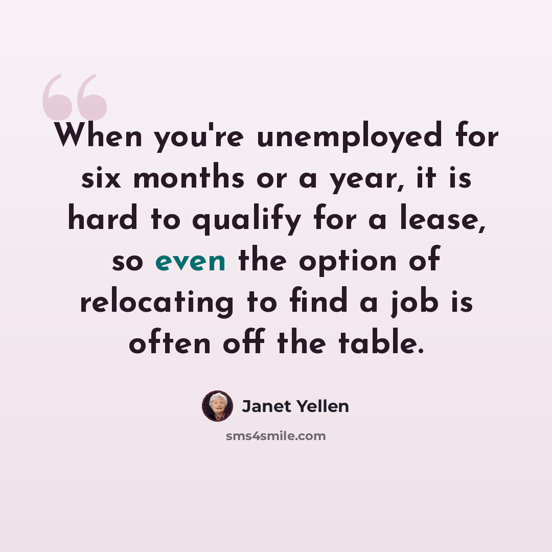 “When you're unemployed for six months or a year, it is hard to qualify for a lease, so even the option of relocating to find a job is often off the table.” quote by Janet Yellen