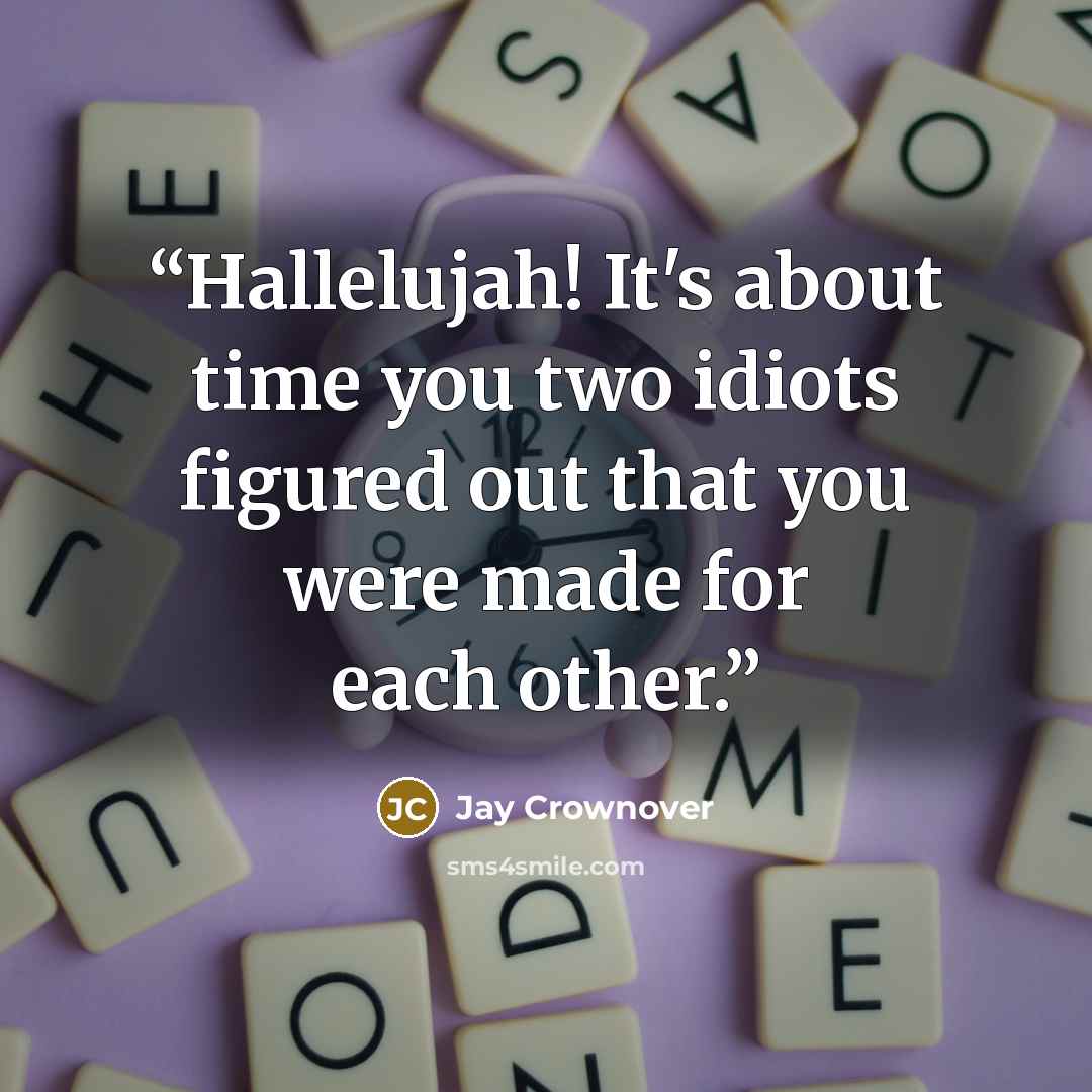 “Hallelujah! It's about time you two idiots figured out that you were made for each other.” quote by Jay Crownover