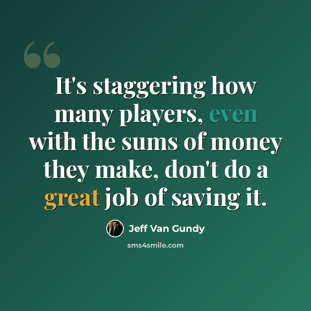 “It's staggering how many players, even with the sums of money they make, don't do a great job of saving it.” quote by Jeff Van Gundy