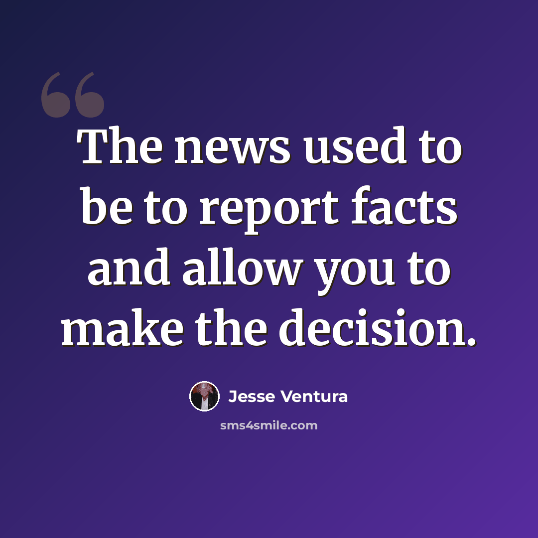 “The news used to be to report facts and allow you to make the decision.” quote by Jesse Ventura