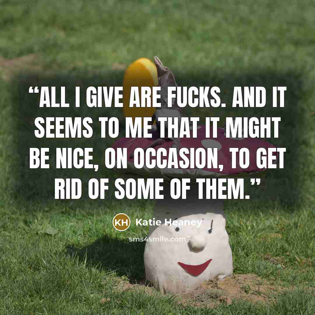 “All I give are fucks. And it seems to me that it might be nice, on occasion, to get rid of some of them.” quote by Katie Heaney