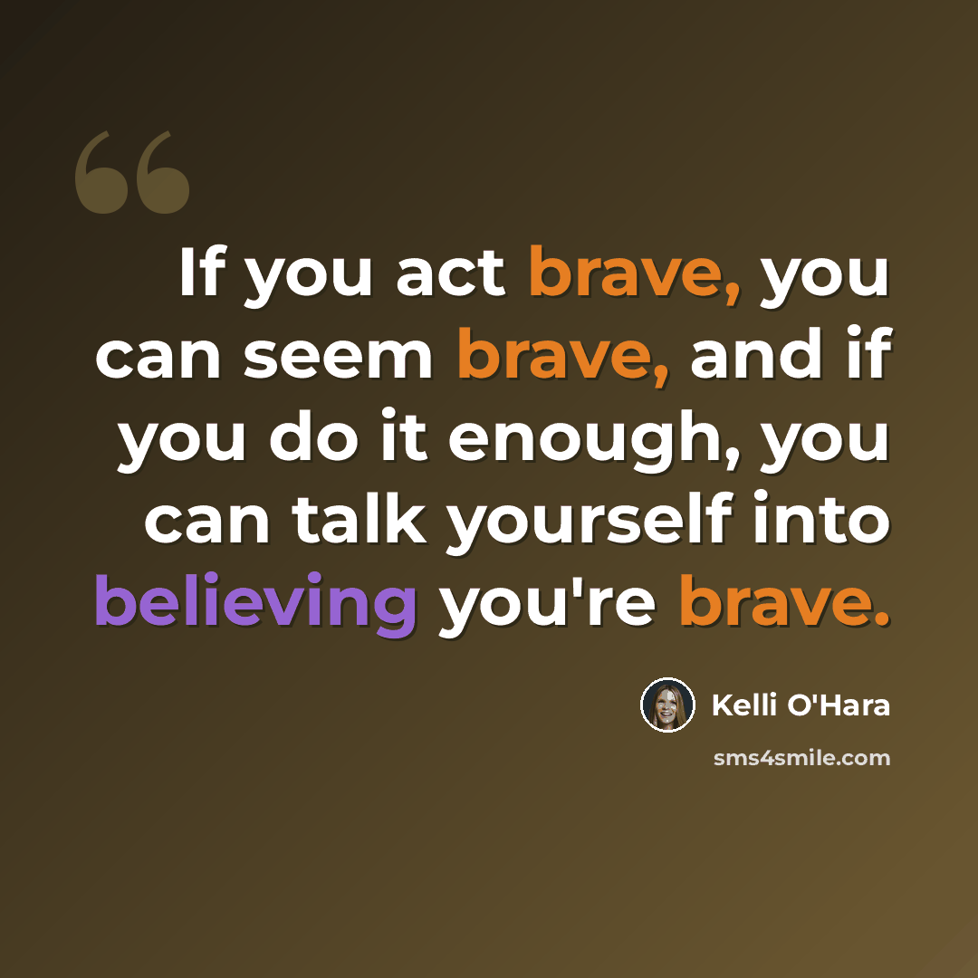 “If you act brave, you can seem brave, and if you do it enough, you can talk yourself into believing you're brave.” quote by Kelli O'Hara