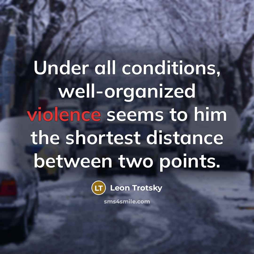 “Under all conditions, well-organized violence seems to him the shortest distance between two points.” quote by Leon Trotsky