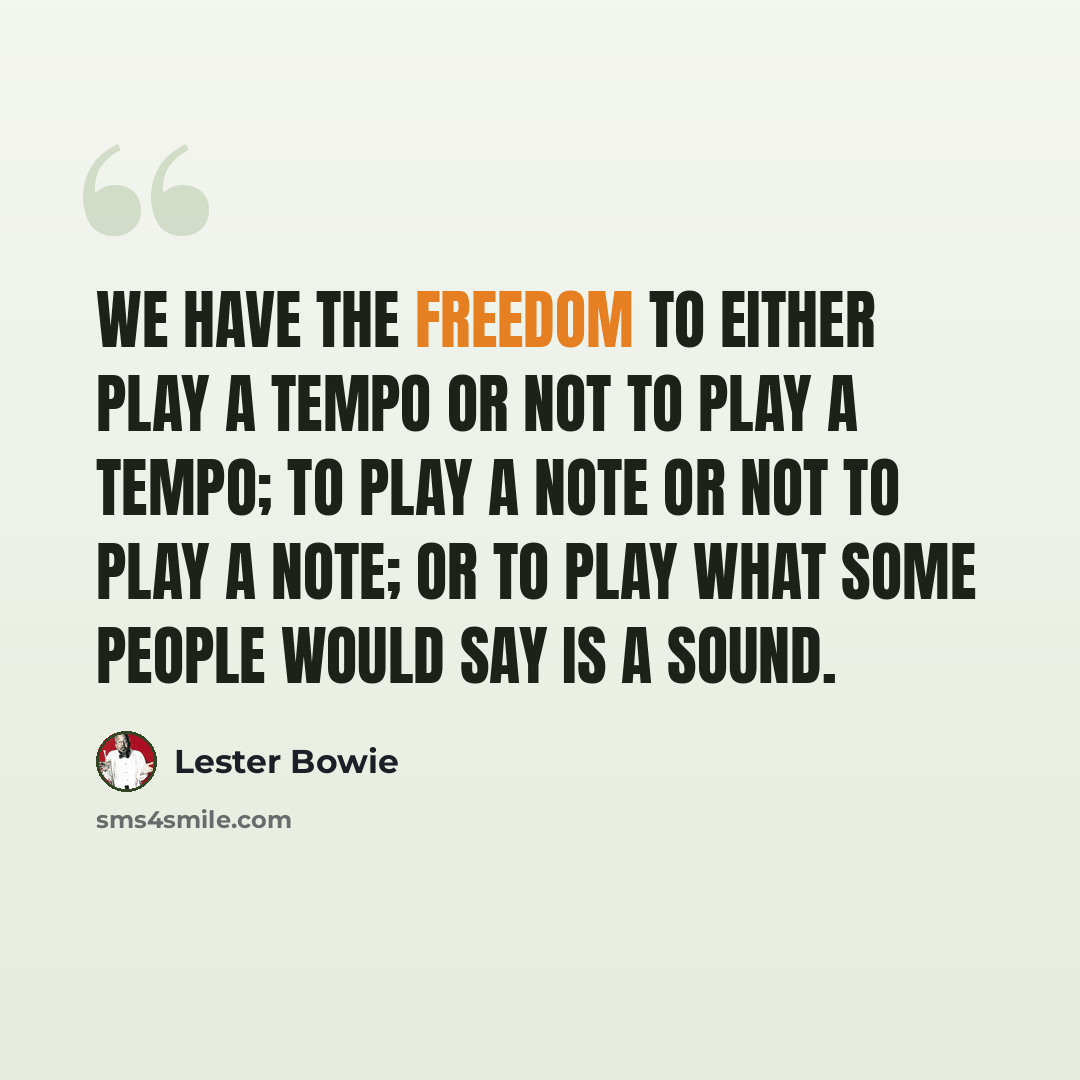 “We have the freedom to either play a tempo or not to play a tempo; to play a note or not to play a note; or to play what some people would say is a sound.” quote by Lester Bowie