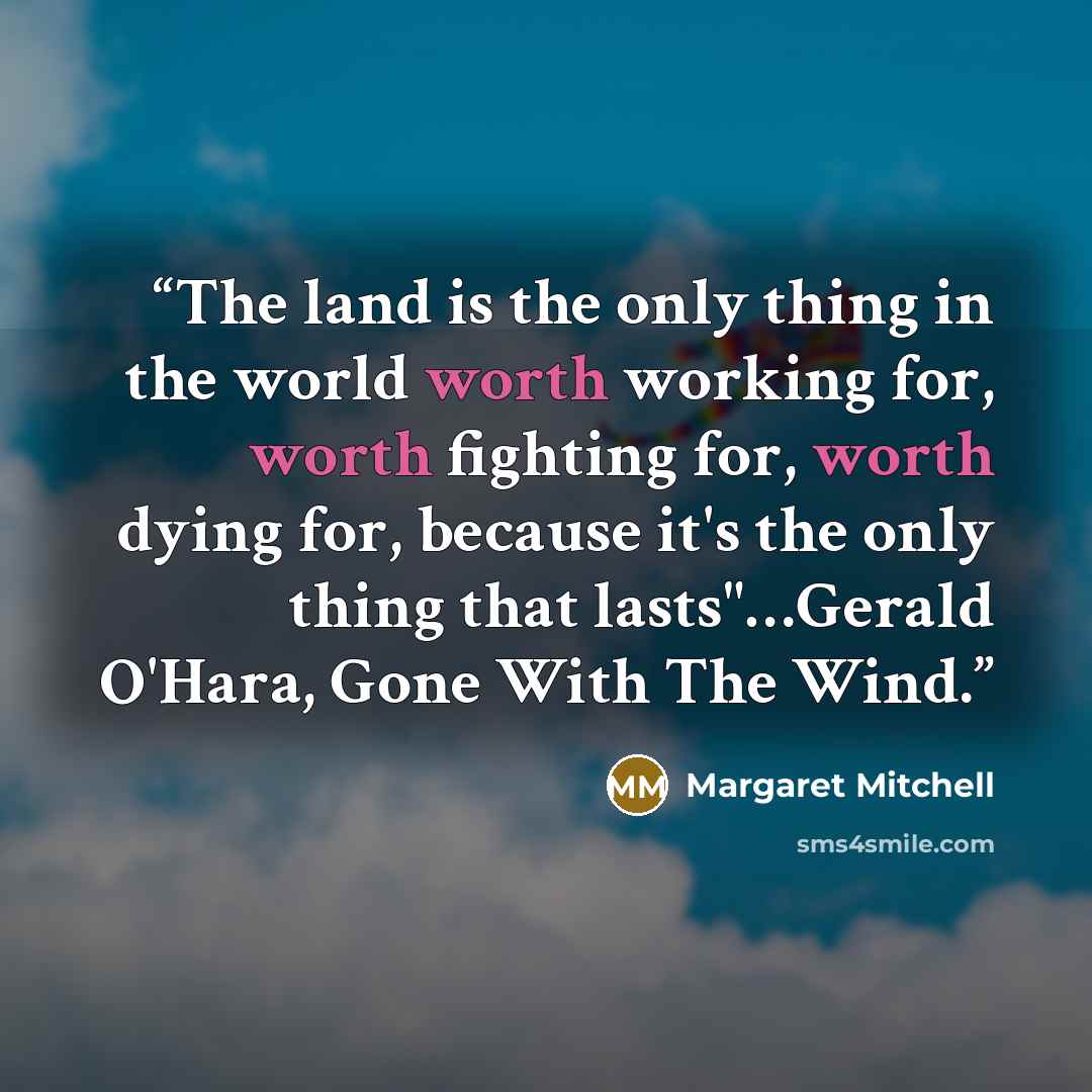 “The land is the only thing in the world worth working for, worth fighting for, worth dying for, because it's the only thing that lasts"…Gerald O'Hara, Gone With The Wind.” quote by Margaret Mitchell