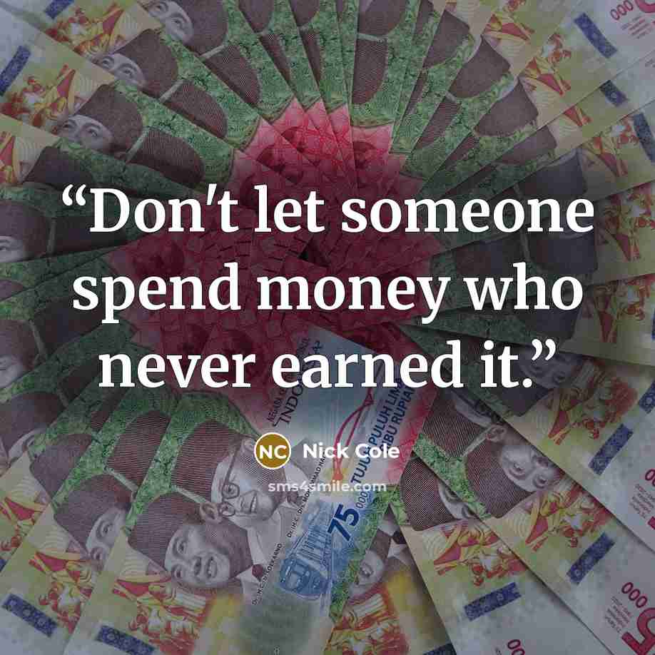 “Don't let someone spend money who never earned it.” quote by Nick Cole