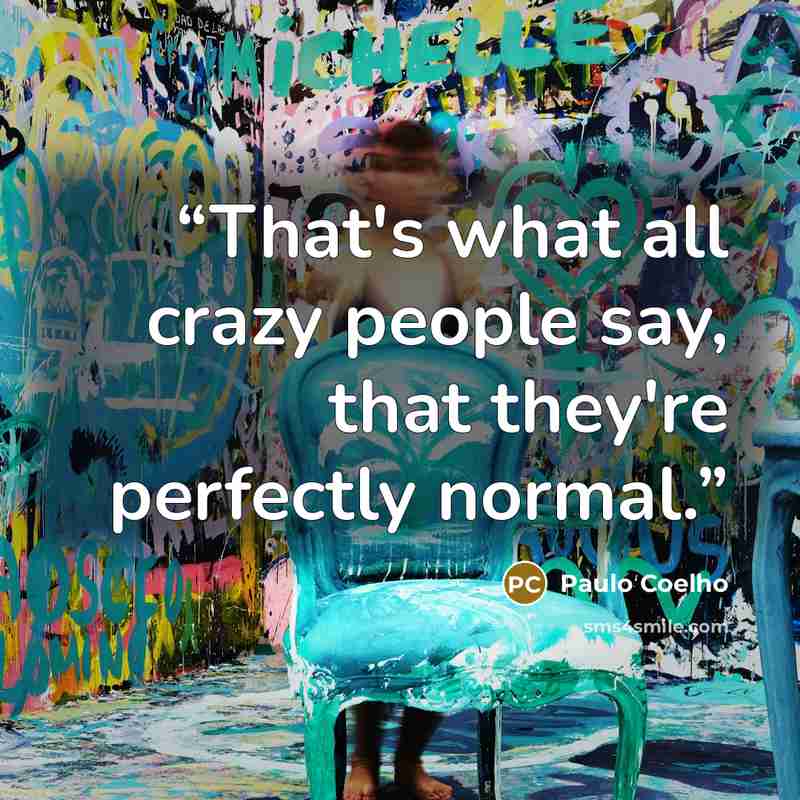“That's what all crazy people say, that they're perfectly normal.” quote by Paulo Coelho