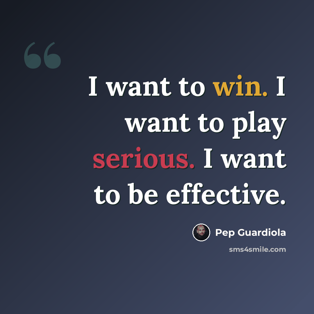 “I want to win. I want to play serious. I want to be effective.” quote by Pep Guardiola