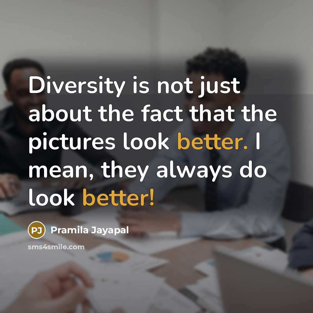 “Diversity is not just about the fact that the pictures look better. I mean, they always do look better!” quote by Pramila Jayapal