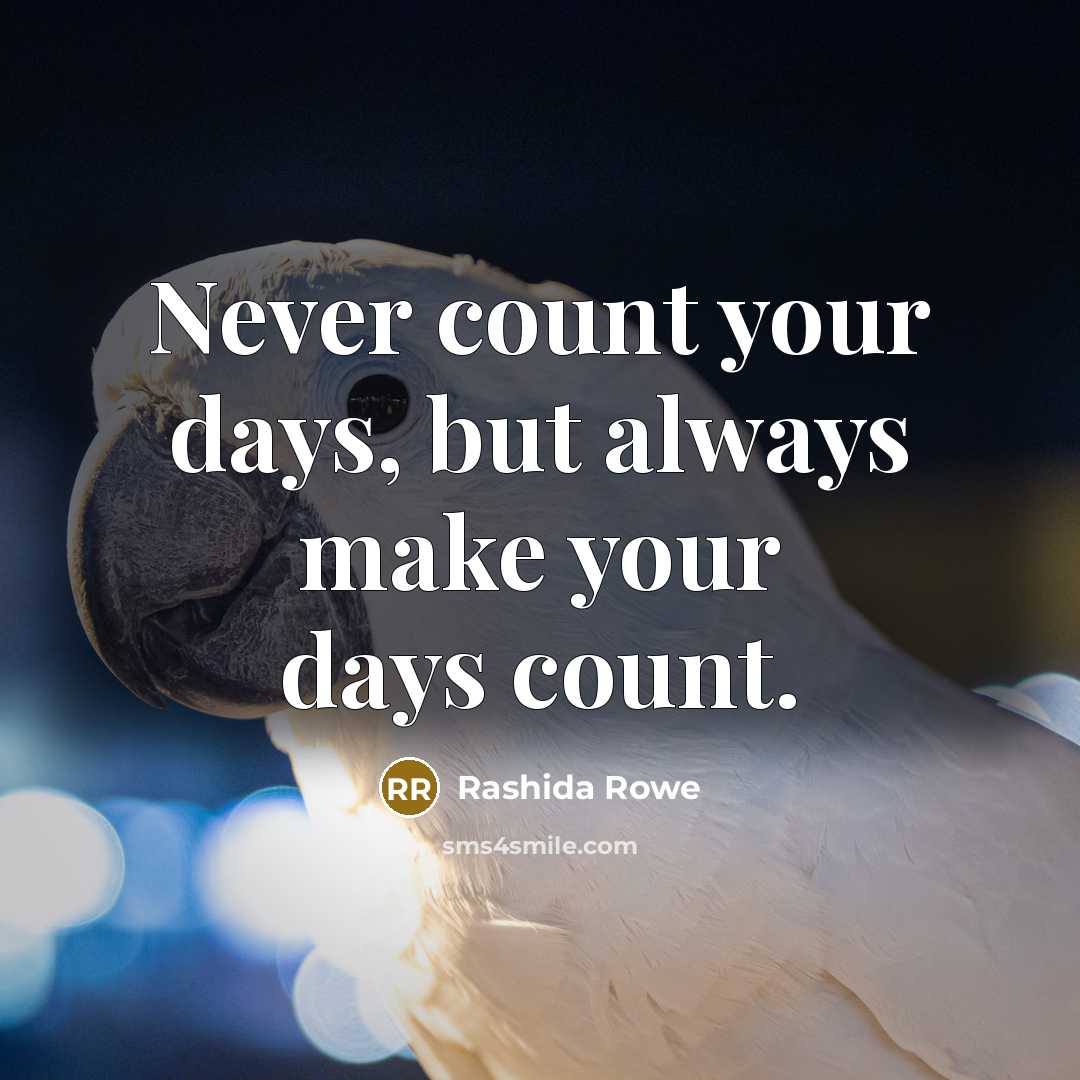 “Never count your days, but always make your days count.” quote by Rashida Rowe