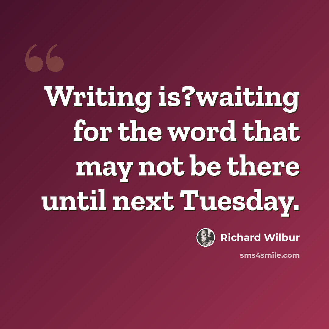 “Writing is?waiting for the word that may not be there until next Tuesday.” quote by Richard Wilbur