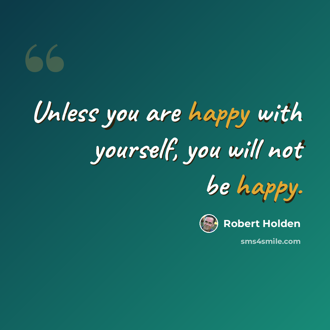 “Unless you are happy with yourself, you will not be happy.” quote by Robert Holden