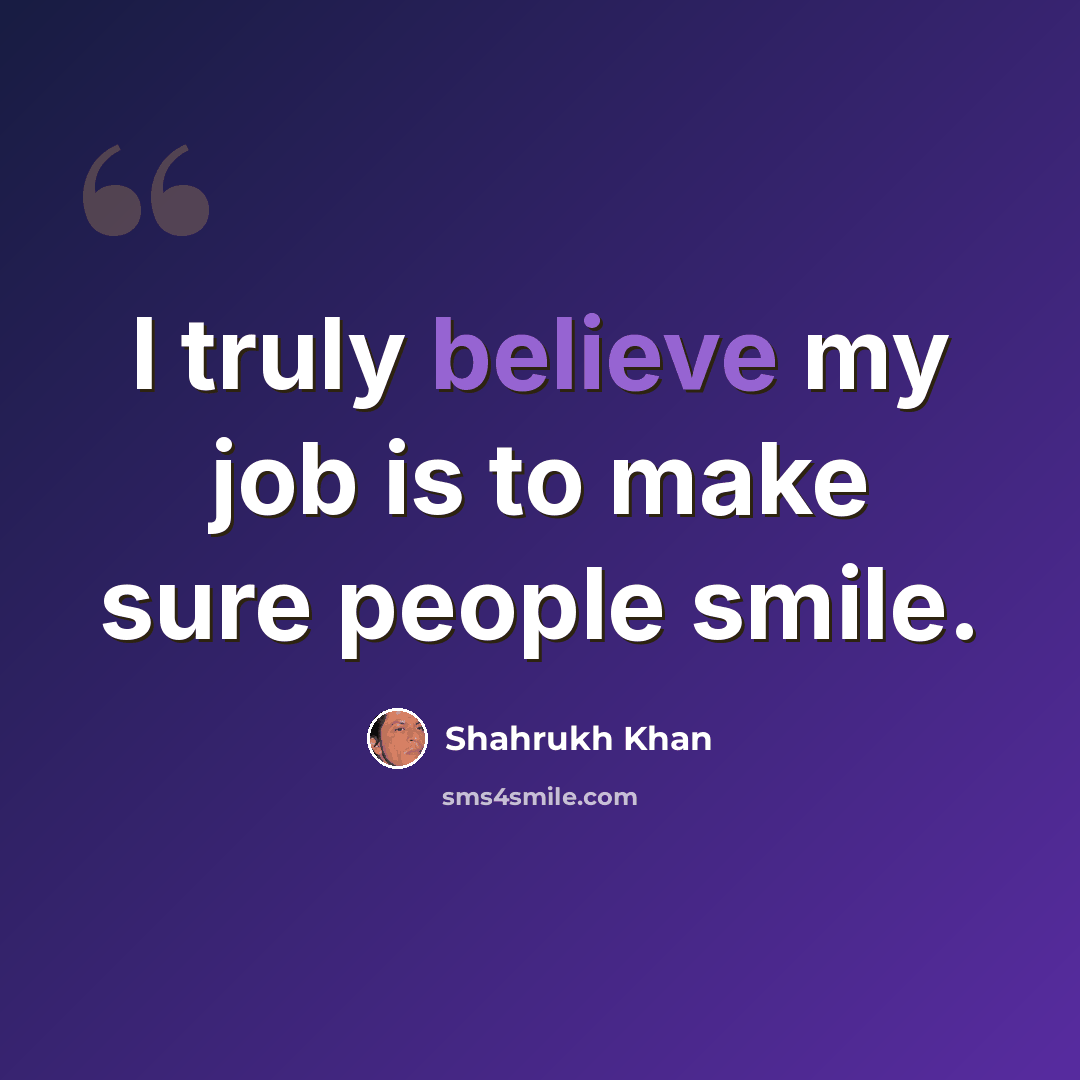 “I truly believe my job is to make sure people smile.” quote by Shahrukh Khan