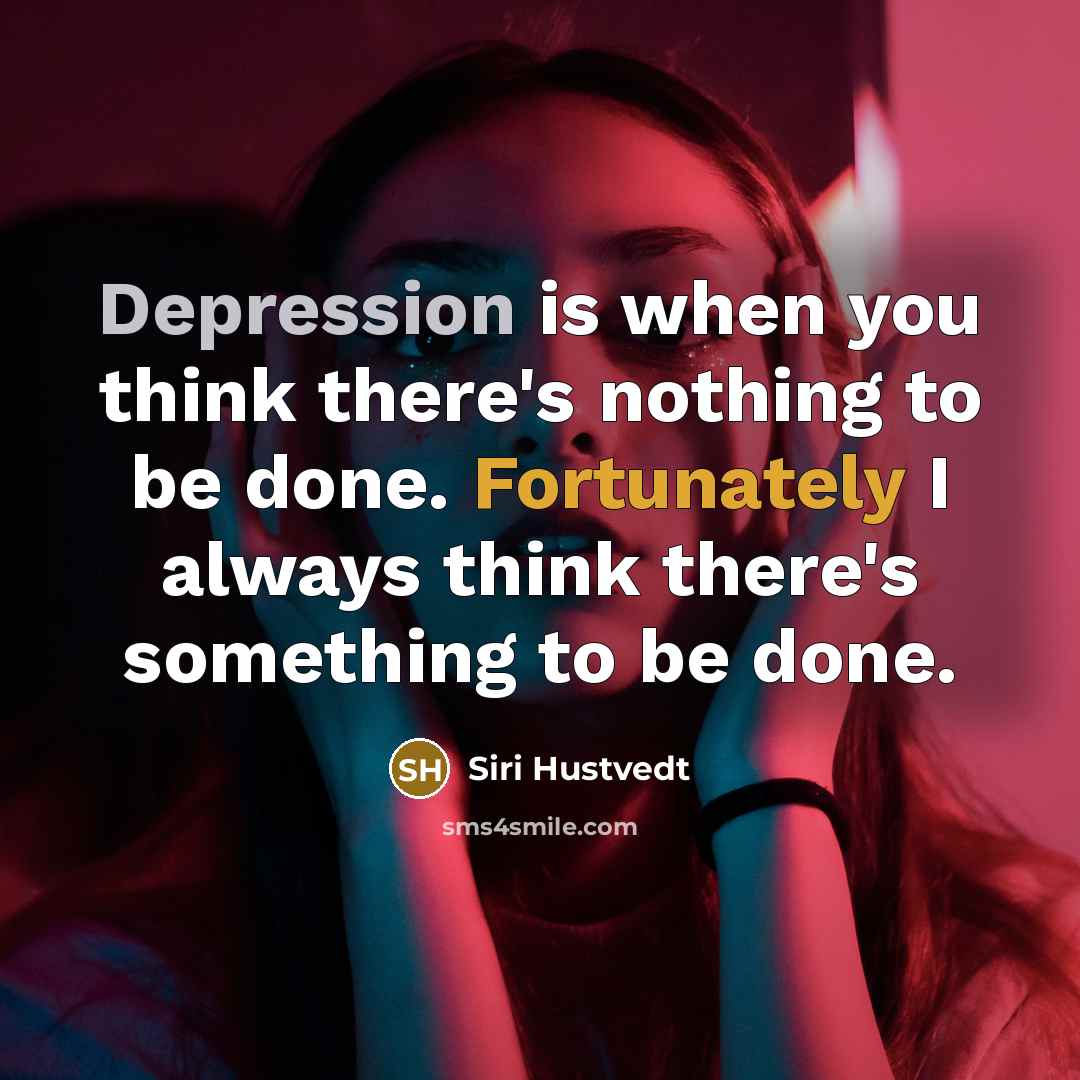 “Depression is when you think there's nothing to be done. Fortunately I always think there's something to be done.” quote by Siri Hustvedt