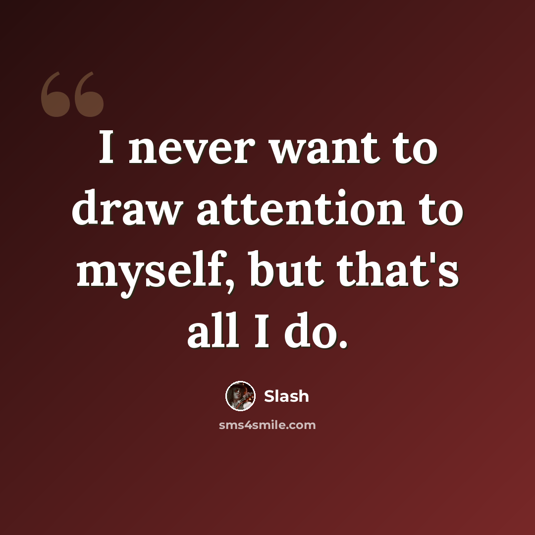 “I never want to draw attention to myself, but that's all I do.” quote by Slash