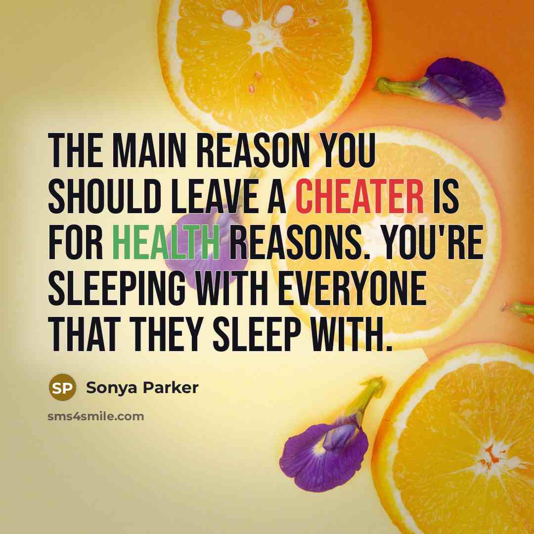 “The main reason you should leave a cheater is for health reasons. You're sleeping with everyone that they sleep with.” quote by Sonya Parker