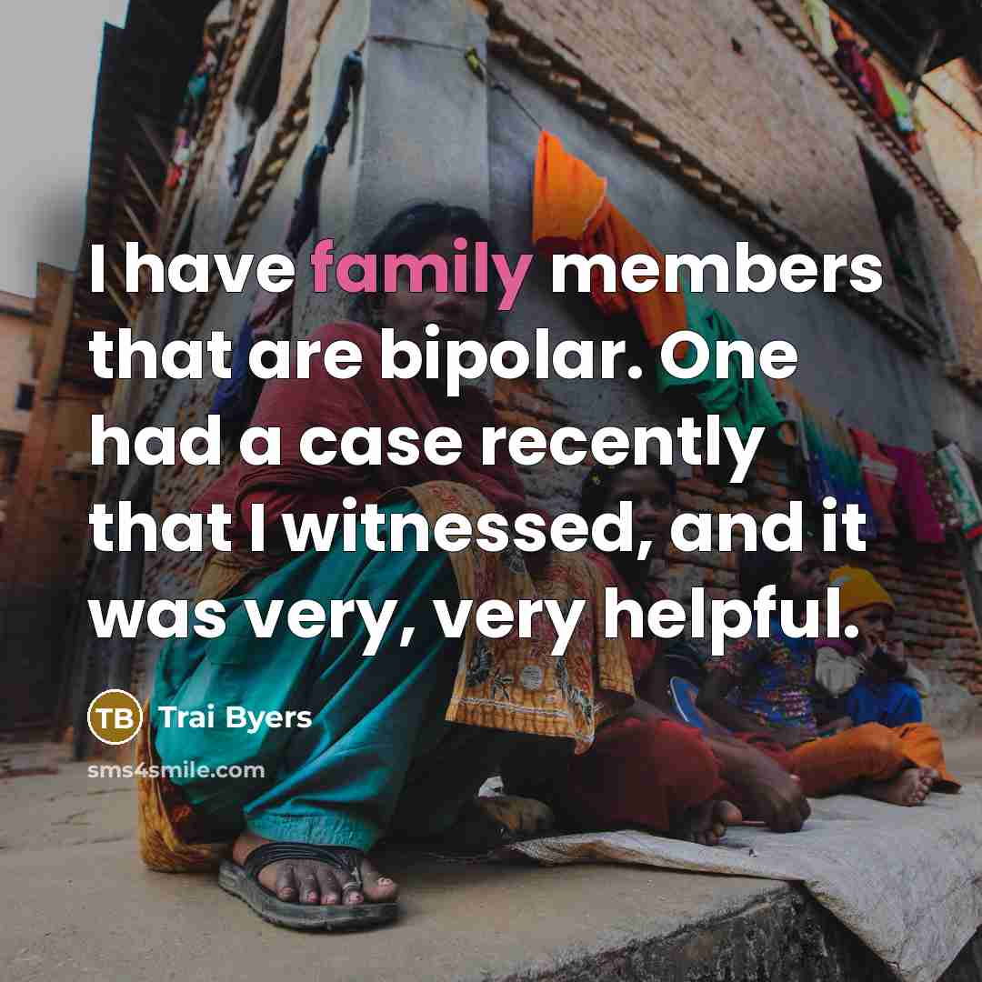 “I have family members that are bipolar. One had a case recently that I witnessed, and it was very, very helpful.” quote by Trai Byers