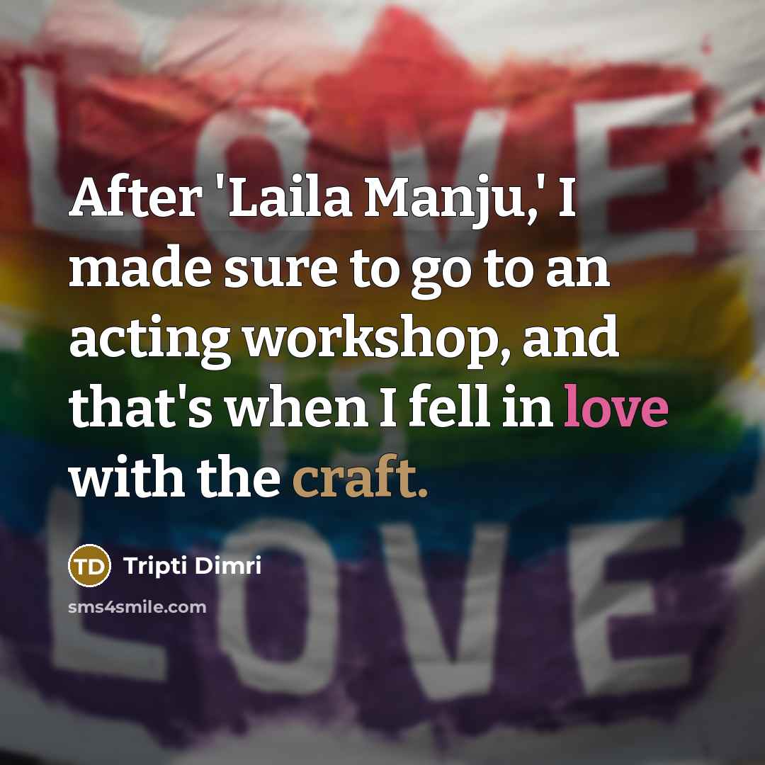 “After 'Laila Manju,' I made sure to go to an acting workshop, and that's when I fell in love with the craft.” quote by Tripti Dimri