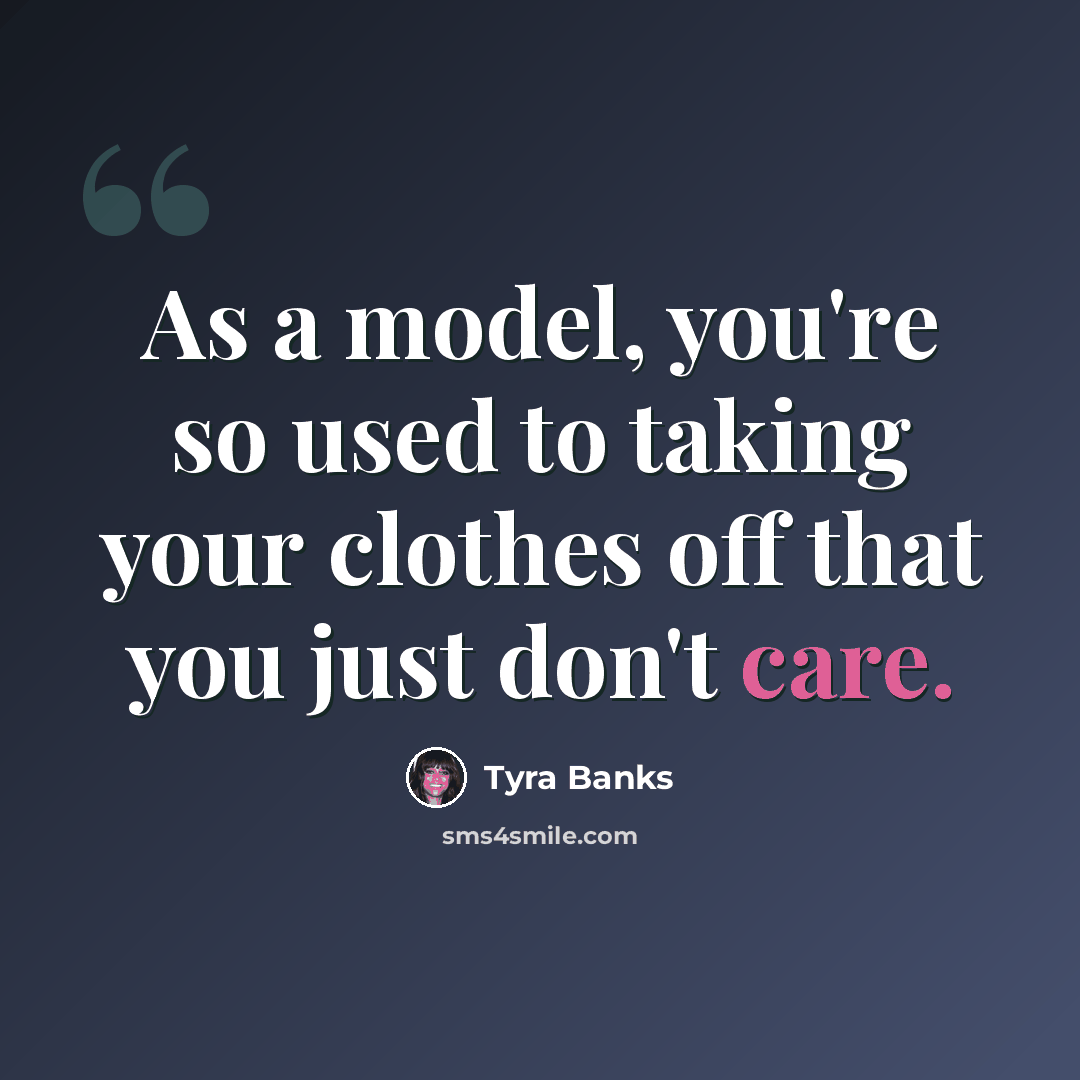 “As a model, you're so used to taking your clothes off that you just don't care.” quote by Tyra Banks
