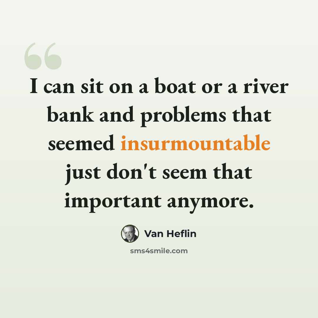“I can sit on a boat or a river bank and problems that seemed insurmountable just don't seem that important anymore.” quote by Van Heflin