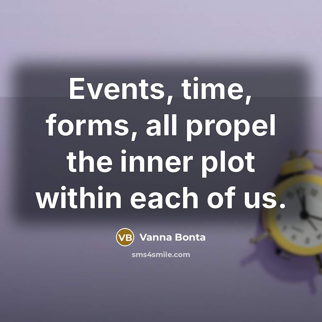 “Events, time, forms, all propel the inner plot within each of us.” quote by Vanna Bonta