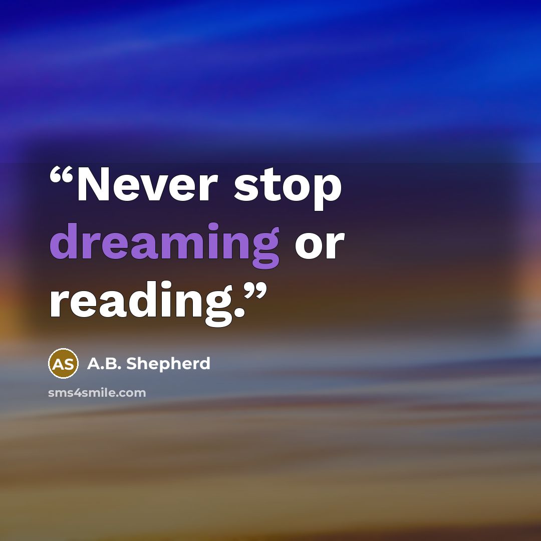“Never stop dreaming or reading.” quote by A.B. Shepherd