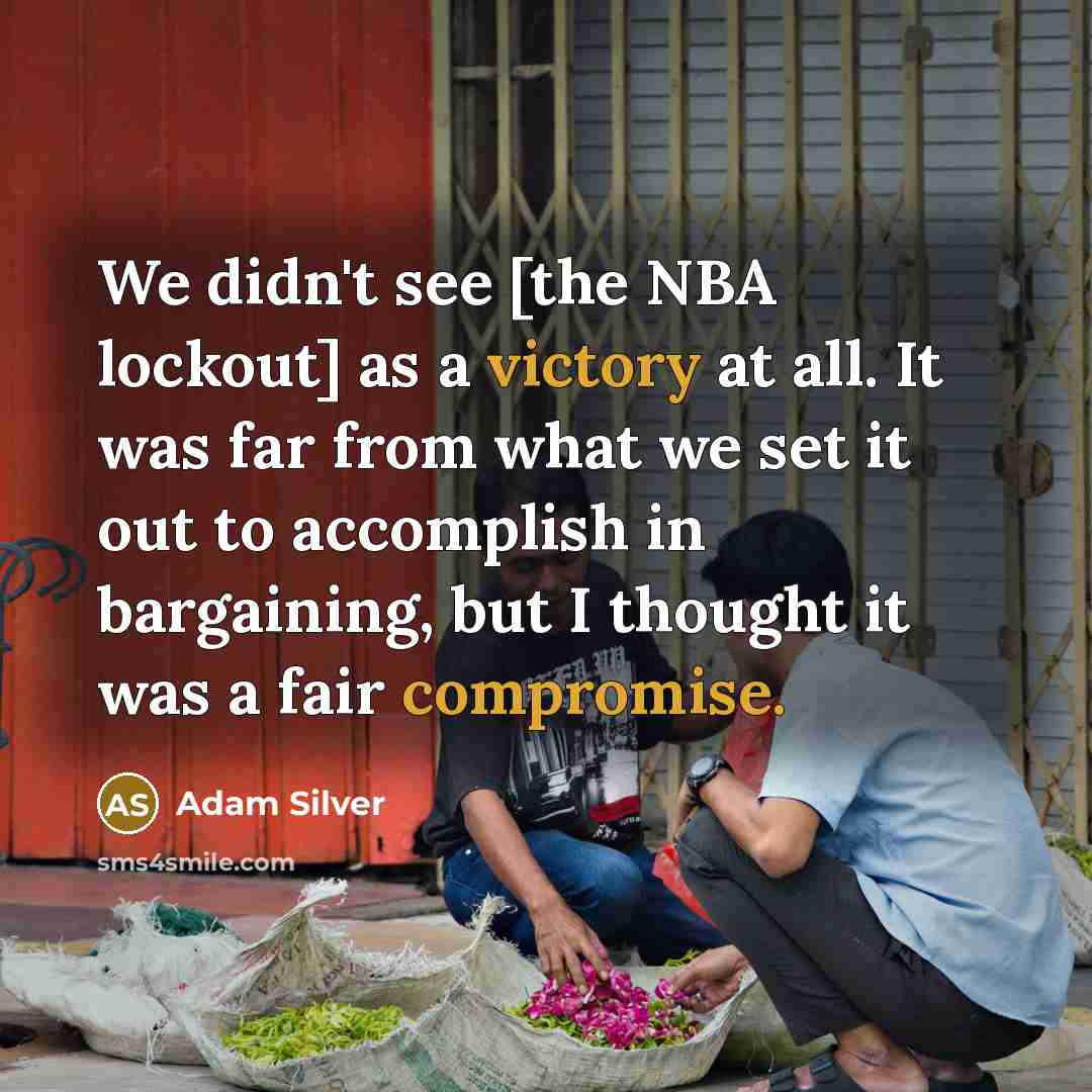 “We didn't see [the NBA lockout] as a victory at all. It was far from what we set it out to accomplish in bargaining, but I thought it was a fair compromise.” quote by Adam Silver