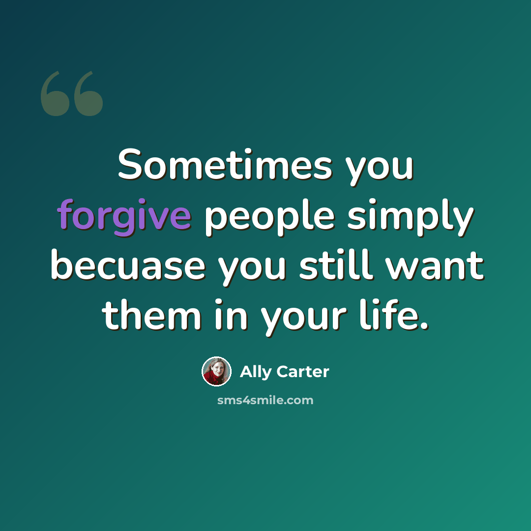 “Sometimes you forgive people simply becuase you still want them in your life.” quote by Ally Carter