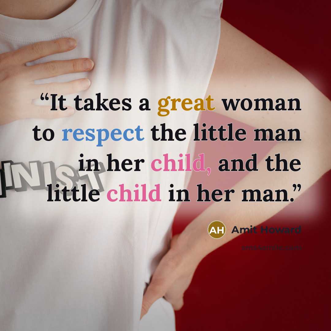 “It takes a great woman to respect the little man in her child, and the little child in her man.” quote by Amit Howard