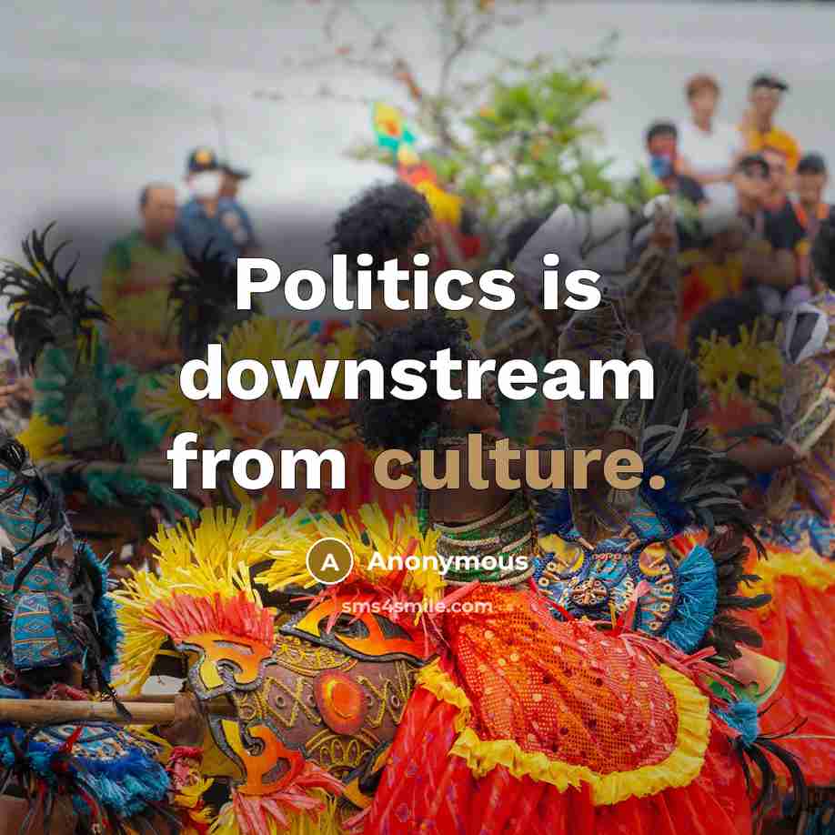 “Politics is downstream from culture.” quote by Anonymous