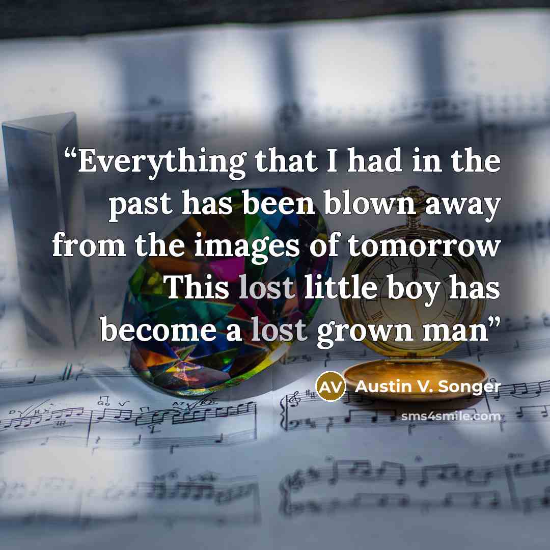“Everything that I had in the past has been blown away from the images of tomorrow This lost little boy has become a lost grown man” quote by Austin V. Songer