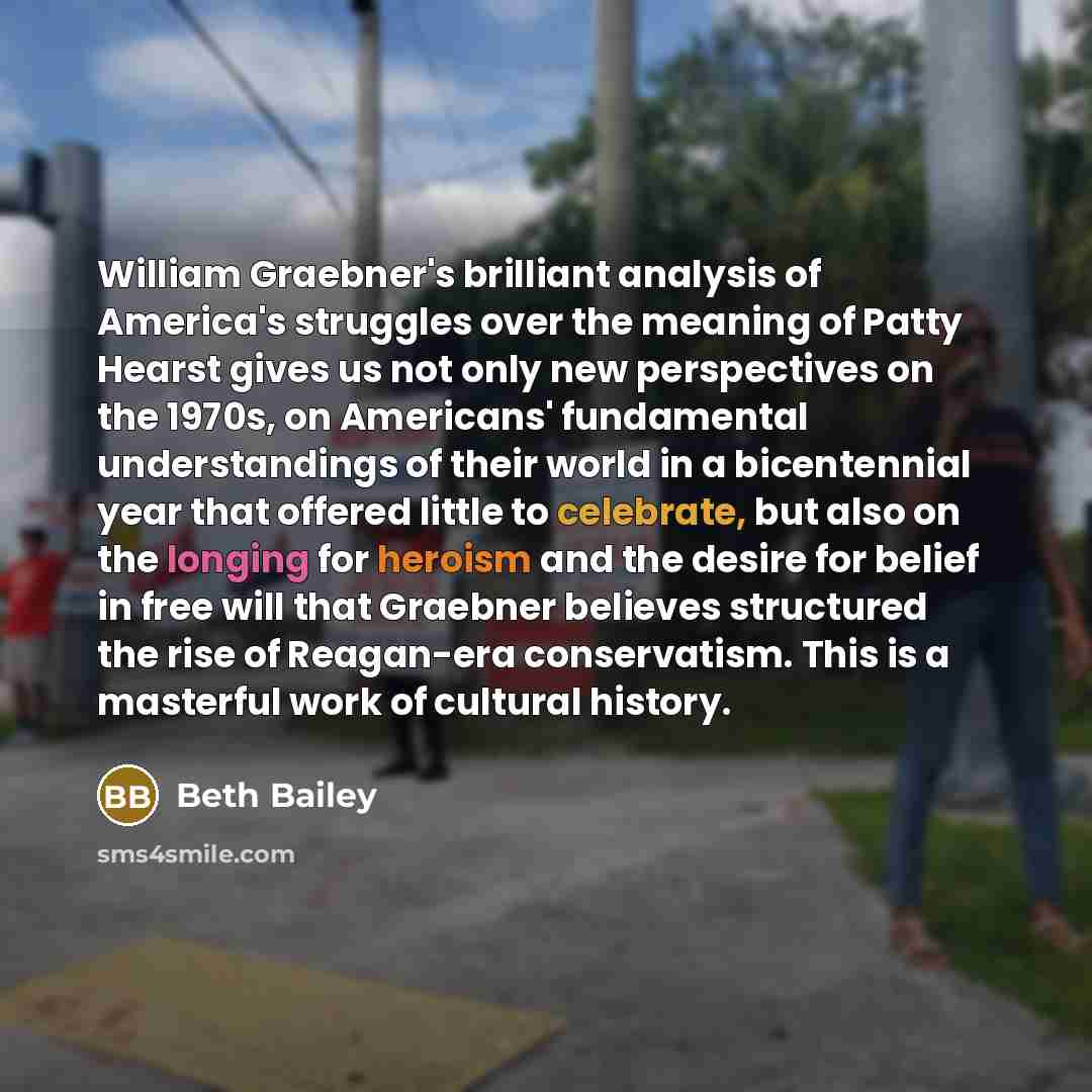 “William Graebner's brilliant analysis of America's struggles over the meaning of Patty Hearst gives us not only new perspectives on the 1970s, on Americans' fundamental understandings of their world in a bicentennial year that offered little to celebrate, but also on the longing for heroism and…” quote by Beth Bailey