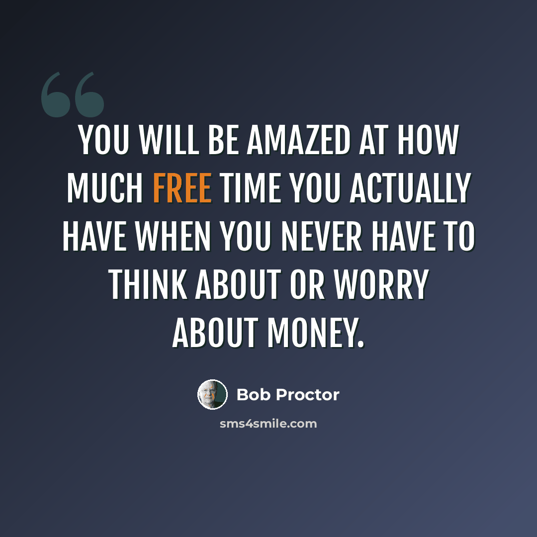 “You will be amazed at how much free time you actually have when you never have to think about or worry about money.” quote by Bob Proctor