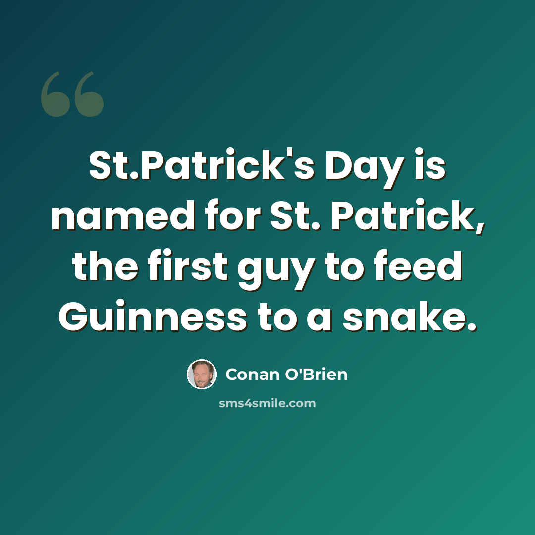 “St.Patrick's Day is named for St. Patrick, the first guy to feed Guinness to a snake.” quote by Conan O'Brien