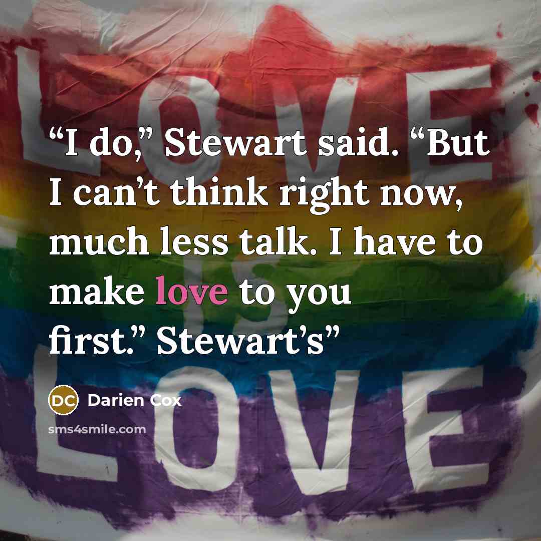 “I do,” Stewart said. “But I can’t think right now, much less talk. I have to make love to you first.” Stewart’s” quote by Darien Cox