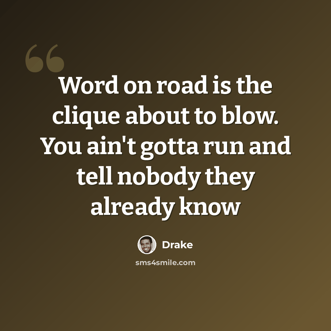“Word on road is the clique about to blow. You ain't gotta run and tell nobody they already know” quote by Drake