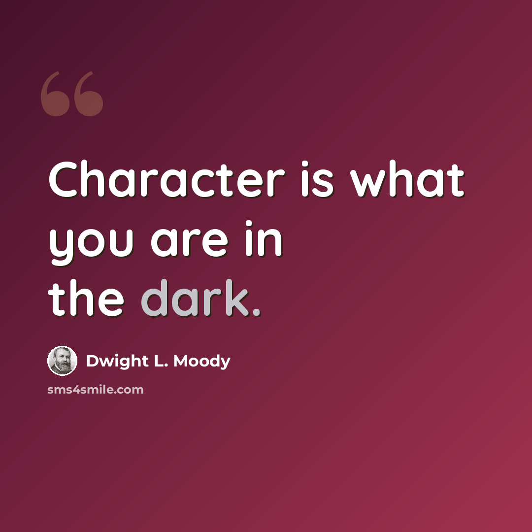 “Character is what you are in the dark.” quote by Dwight L. Moody