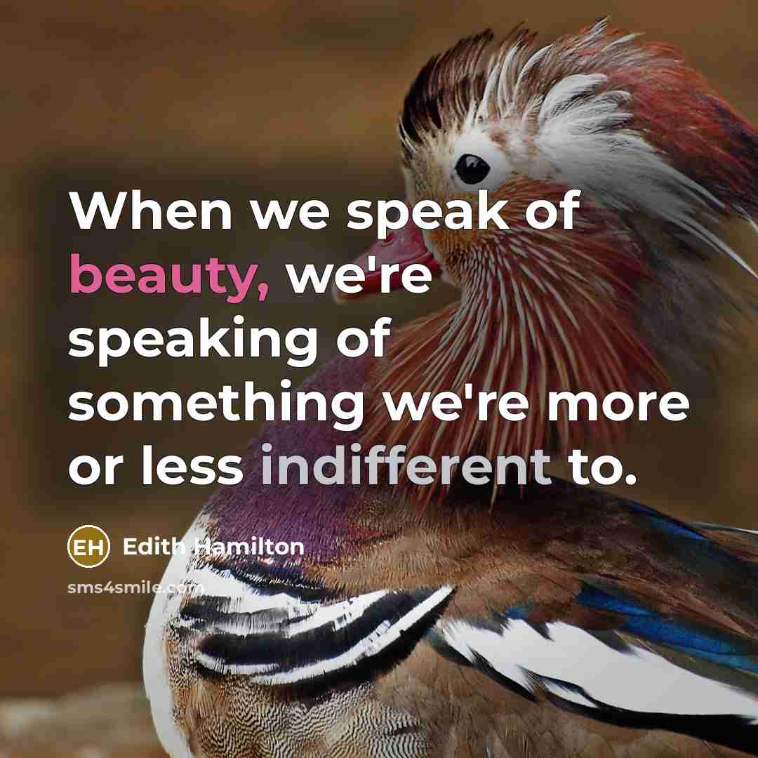 “When we speak of beauty, we're speaking of something we're more or less indifferent to.” quote by Edith Hamilton