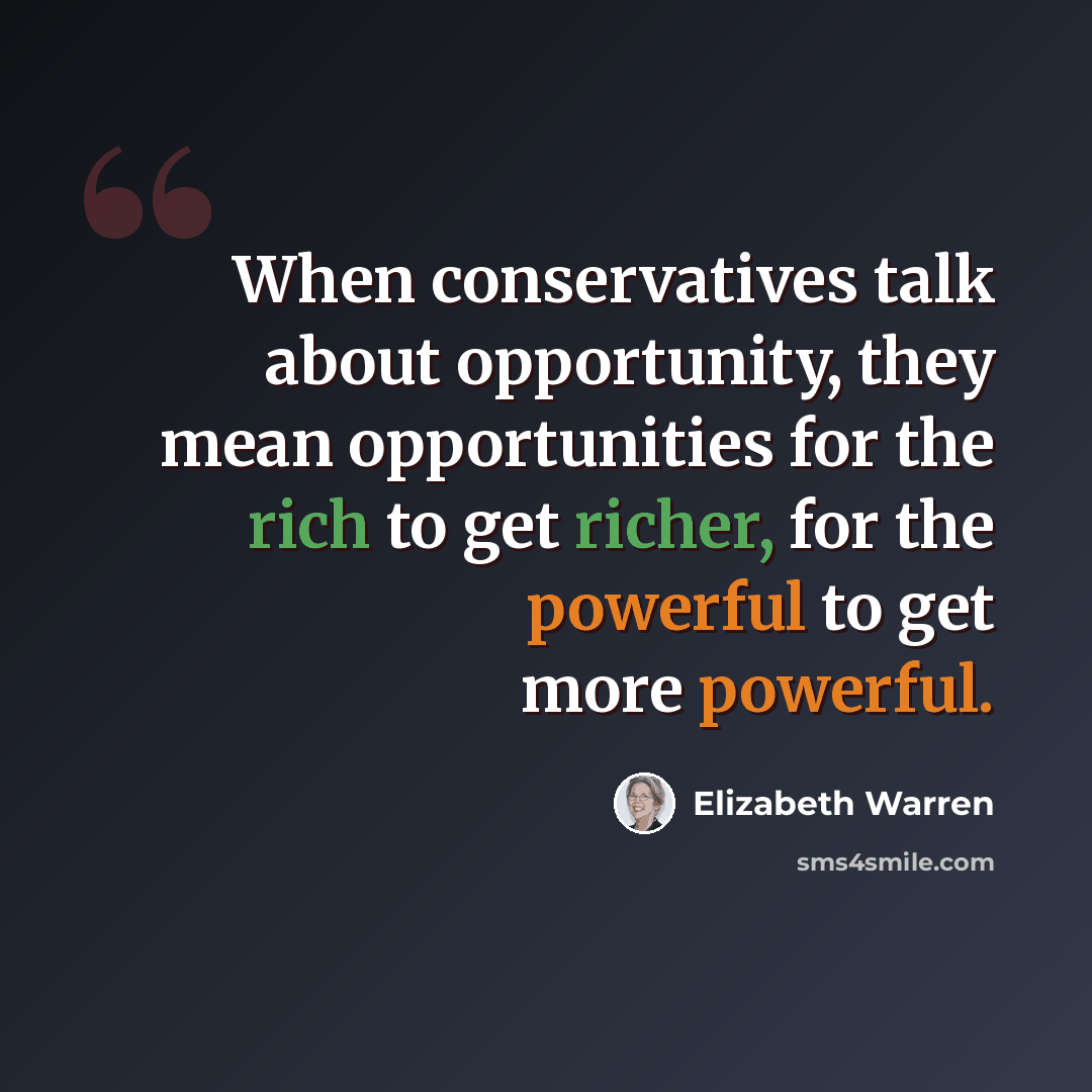 “When conservatives talk about opportunity, they mean opportunities for the rich to get richer, for the powerful to get more powerful.” quote by Elizabeth Warren