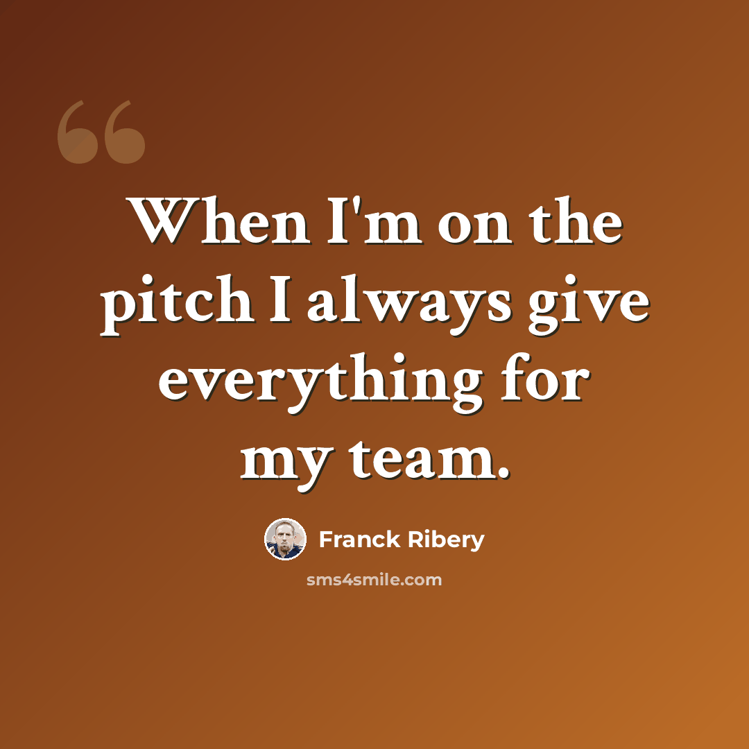 “When I'm on the pitch I always give everything for my team.” quote by Franck Ribery