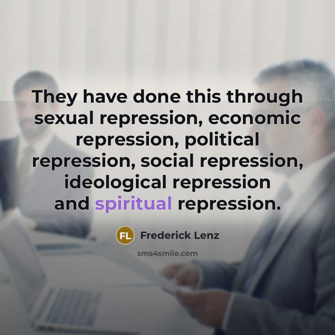 “They have done this through sexual repression, economic repression, political repression, social repression, ideological repression and spiritual repression.” quote by Frederick Lenz