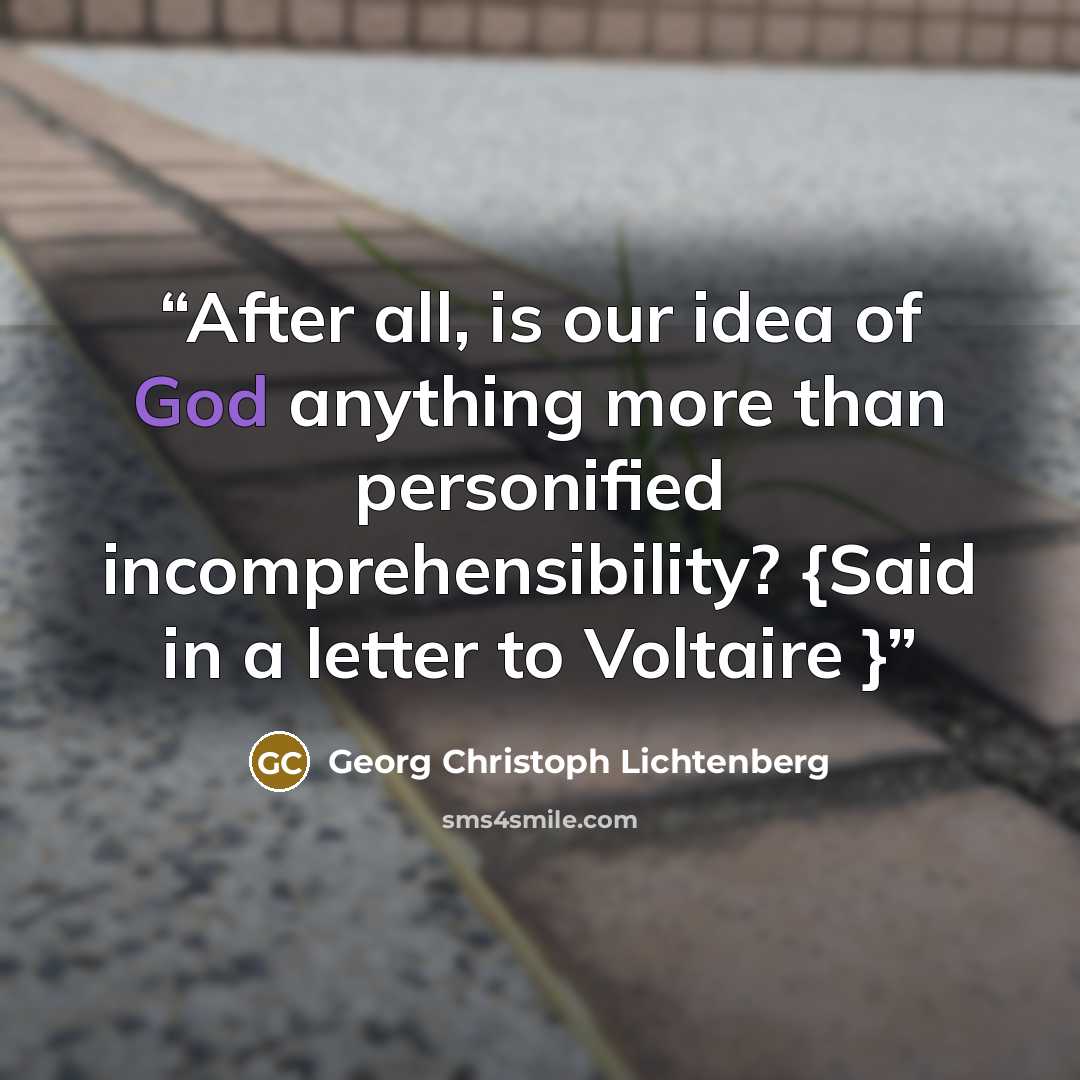 “After all, is our idea of God anything more than personified incomprehensibility? {Said in a letter to Voltaire }” quote by Georg Christoph Lichtenberg