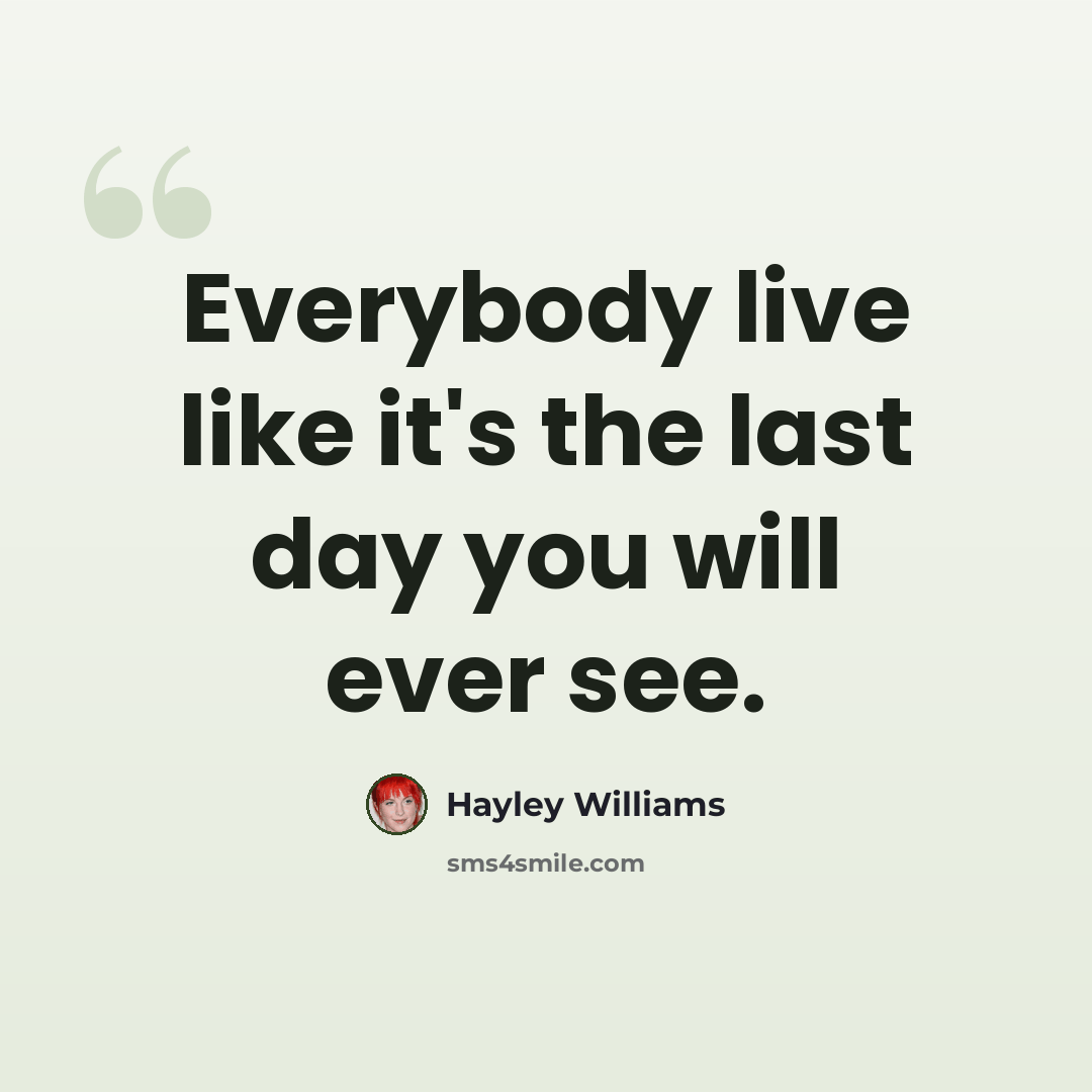 “Everybody live like it's the last day you will ever see.” quote by Hayley Williams